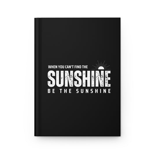 Hardcover Journal Matte - If You Cant Find The Sunshine Be The Sunshine - Black