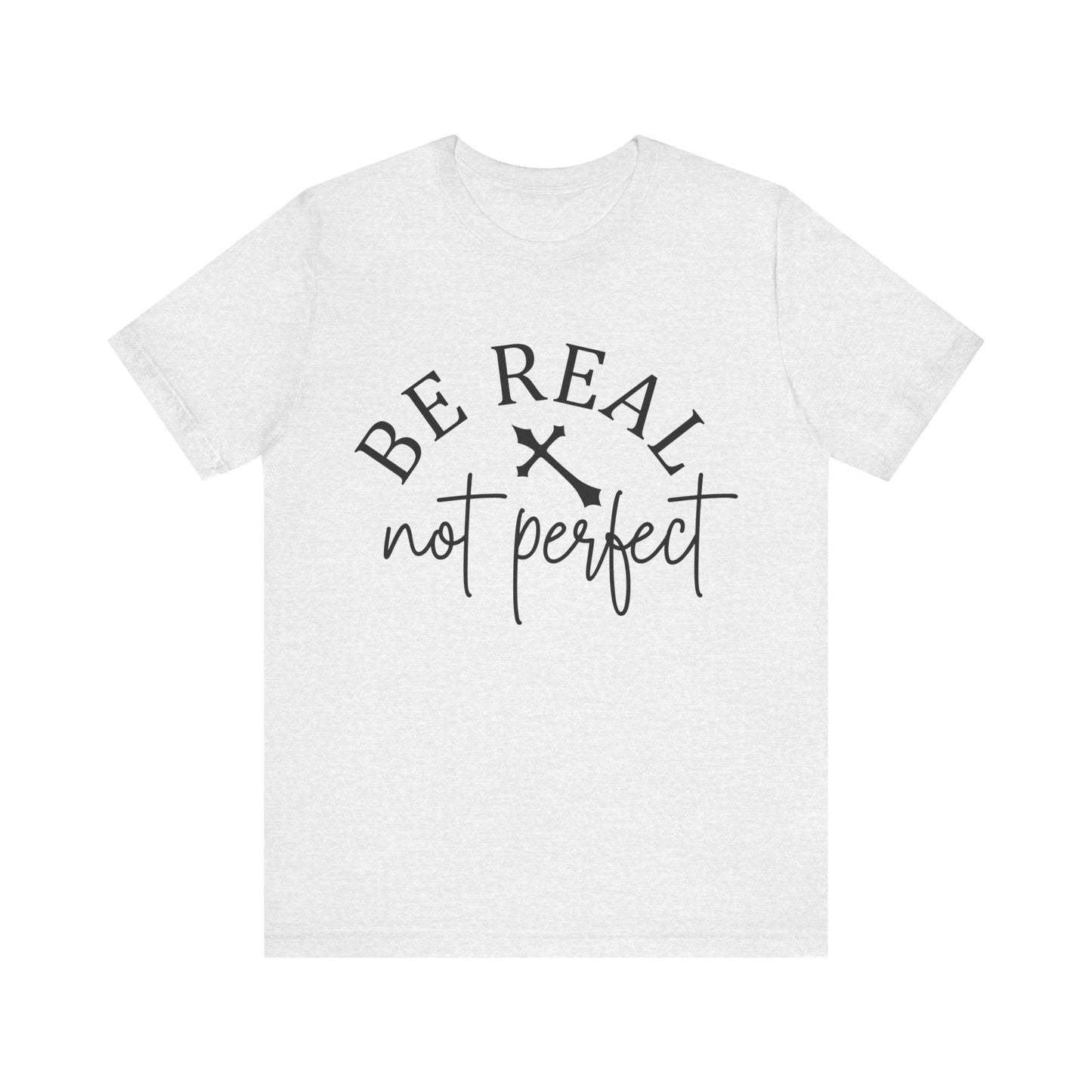 Unisex Jersey Short Sleeve Tee - Be real not perfect - inspirational shirt - motivational shirt