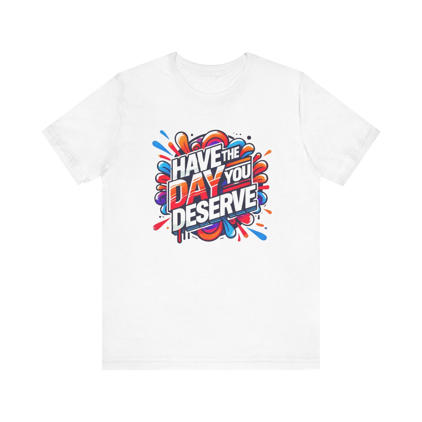 Unisex Jersey Short Sleeve Tee - Have The Day You Deserve - Motivational Shirt