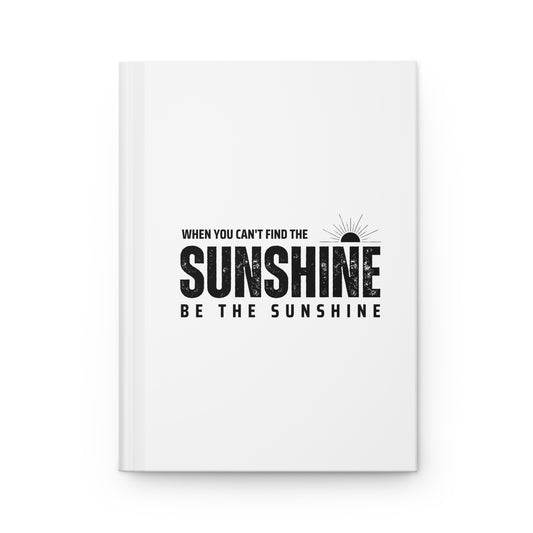 Hardcover Journal Matte - If You Cant Find The Sunshine Be The Sunshine - White